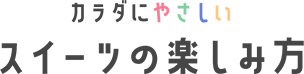 カラダにやさしい スイーツの楽しみ方